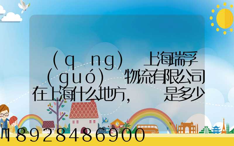 請(qǐng)問上海瑞孚國(guó)際物流有限公司在上海什么地方,電話是多少,謝謝。_百度...